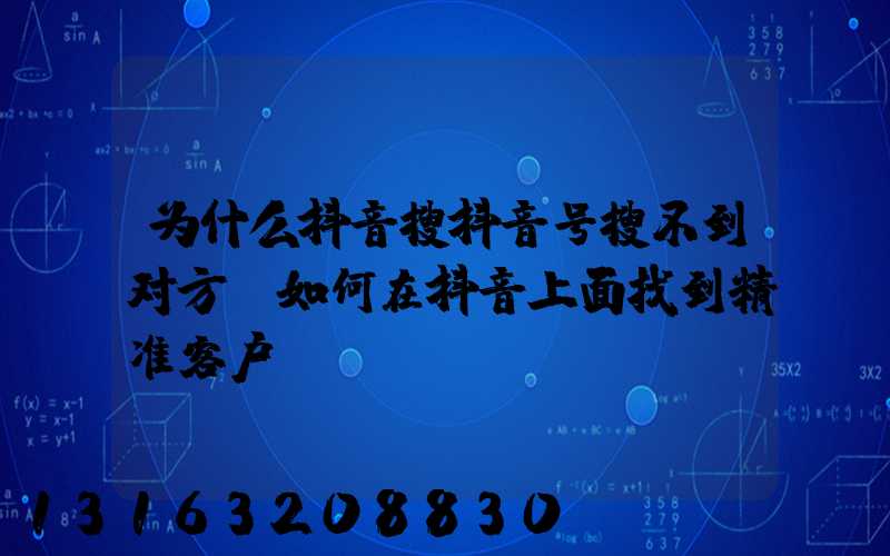 为什么抖音搜抖音号搜不到对方(如何在抖音上面找到精准客户)