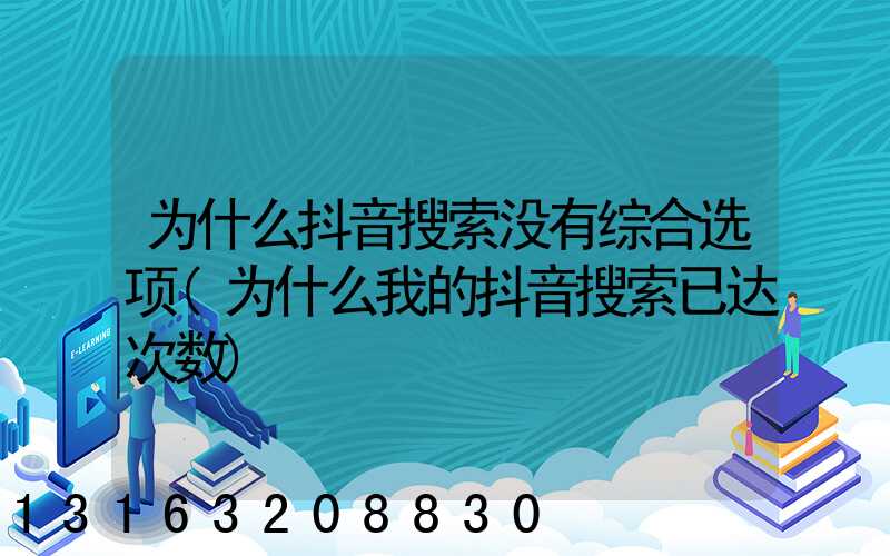 为什么抖音搜索没有综合选项(为什么我的抖音搜索已达次数)