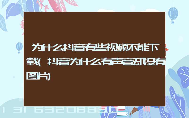 为什么抖音有些视频不能下载(抖音为什么有声音却没有图片)