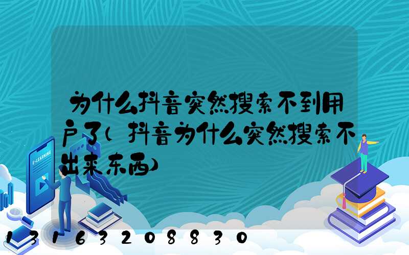 为什么抖音突然搜索不到用户了(抖音为什么突然搜索不出来东西)