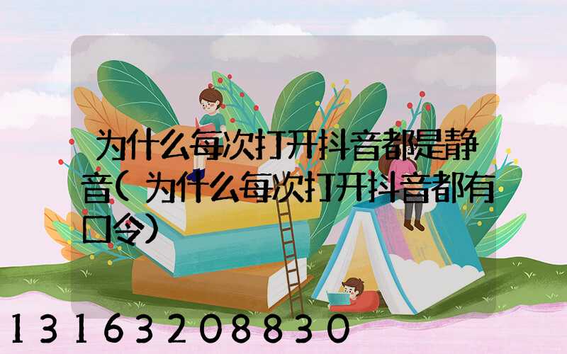 为什么每次打开抖音都是静音(为什么每次打开抖音都有口令)