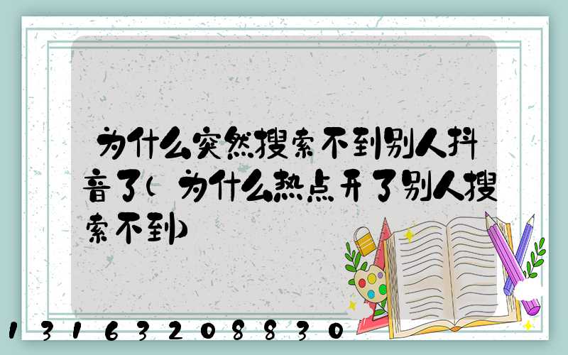 为什么突然搜索不到别人抖音了(为什么热点开了别人搜索不到)