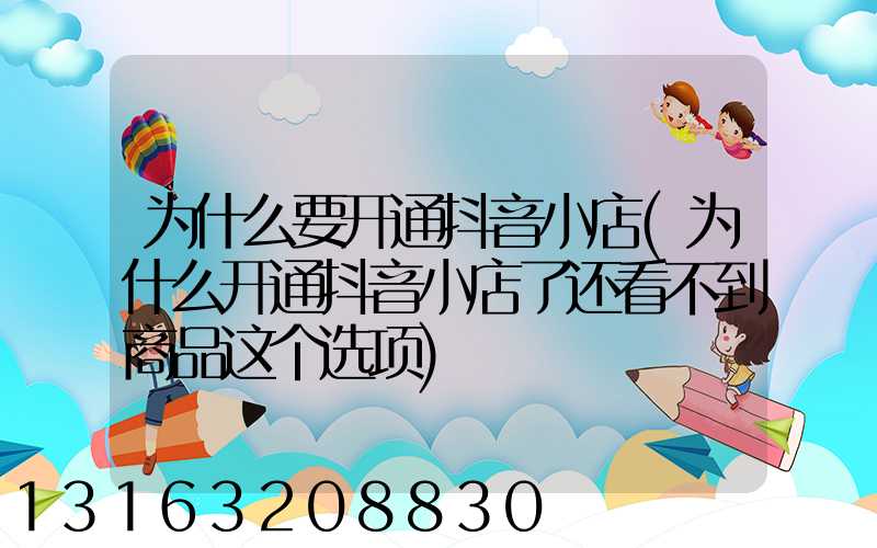 为什么要开通抖音小店(为什么开通抖音小店了还看不到商品这个选项)