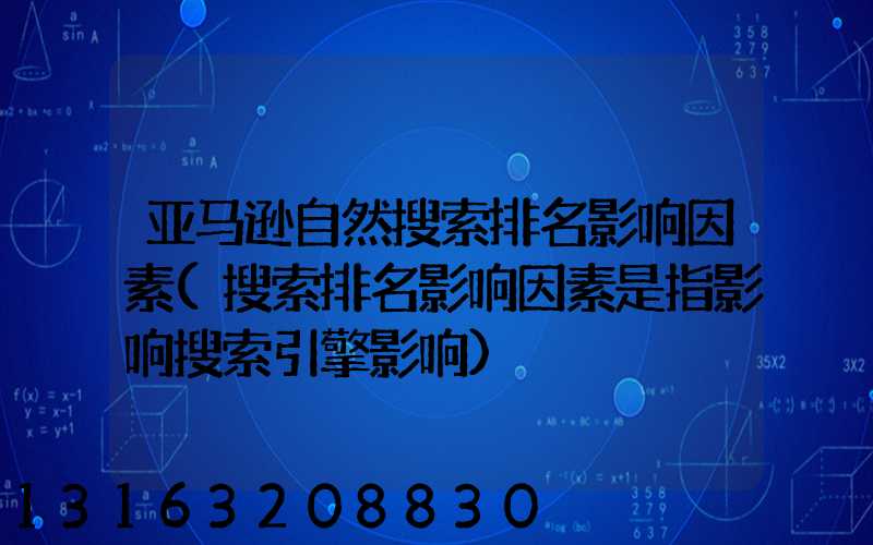 亚马逊自然搜索排名影响因素(搜索排名影响因素是指影响搜索引擎影响)