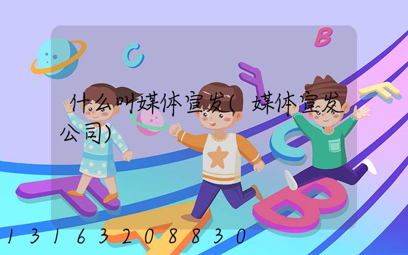 什么叫媒体宣发(媒体宣发公司)