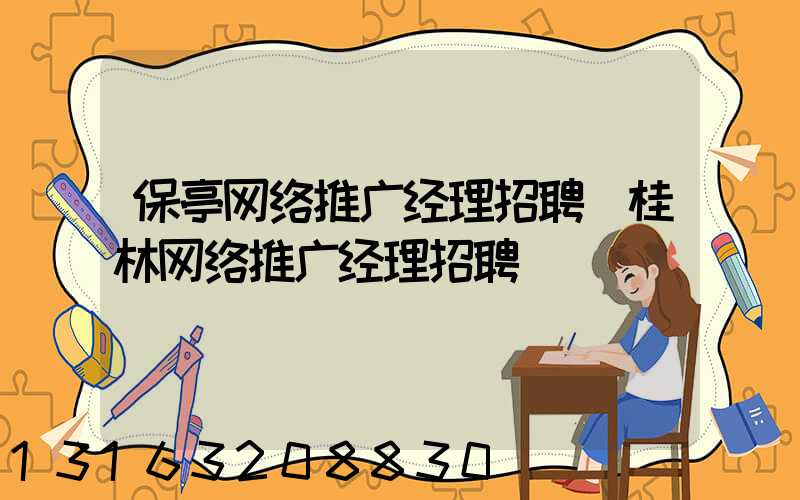 保亭网络推广经理招聘(桂林网络推广经理招聘)