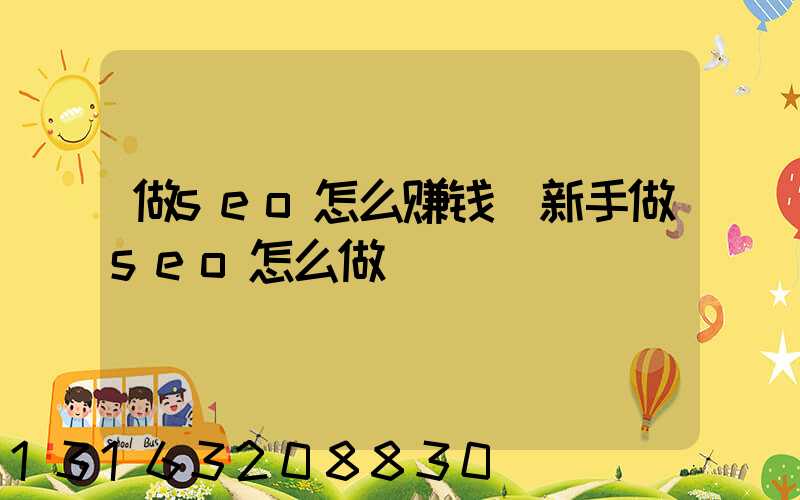 做seo怎么赚钱(新手做seo怎么做)