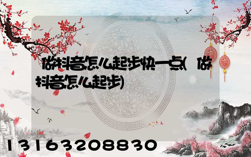 做抖音怎么起步快一点(做抖音怎么起步)