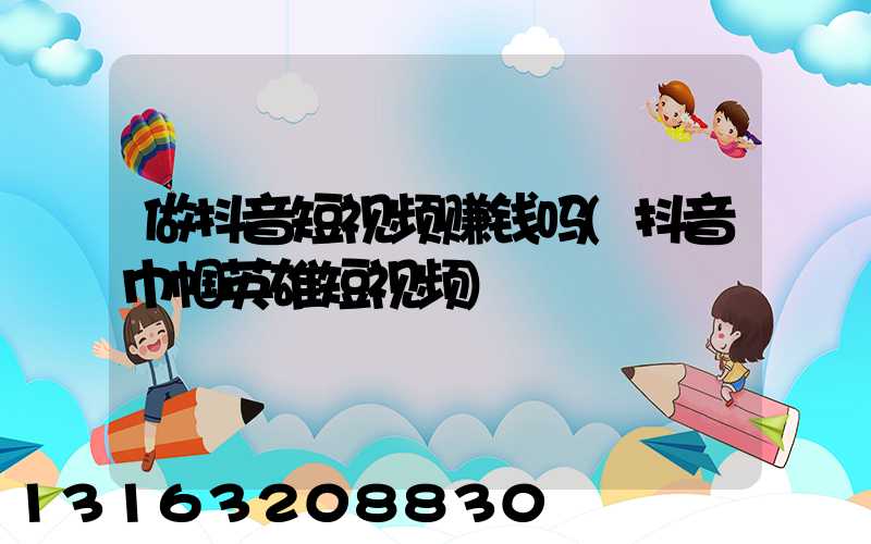 做抖音短视频赚钱吗(抖音巾帼英雄短视频)