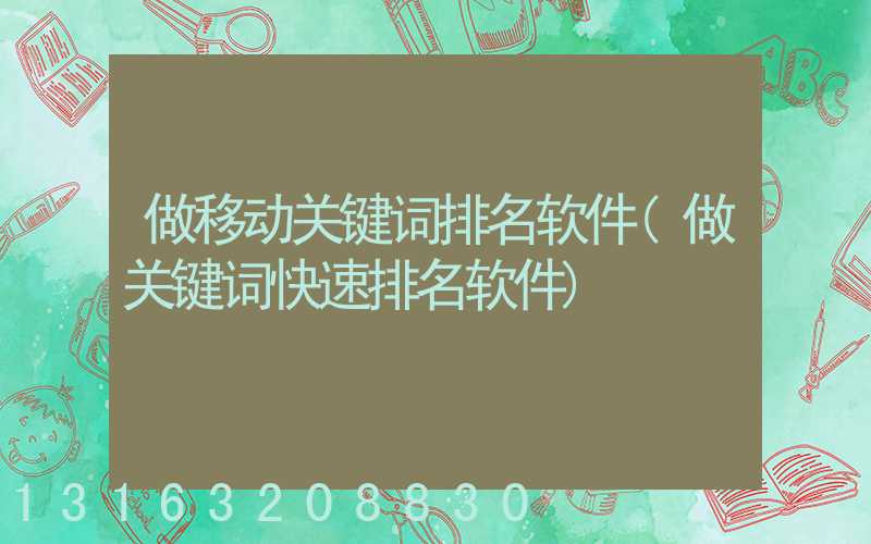 做移动关键词排名软件(做关键词快速排名软件)