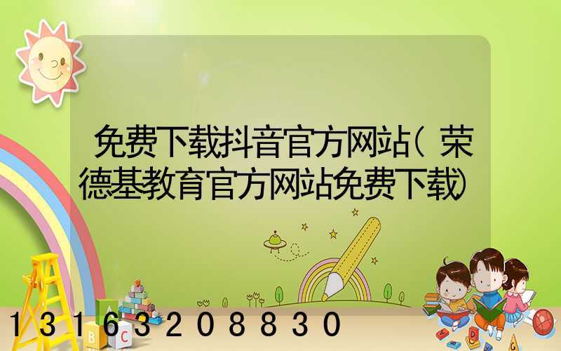 免费下载抖音官方网站(荣德基教育官方网站免费下载)