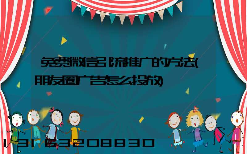 免费微信引流推广的方法(朋友圈广告怎么投放)