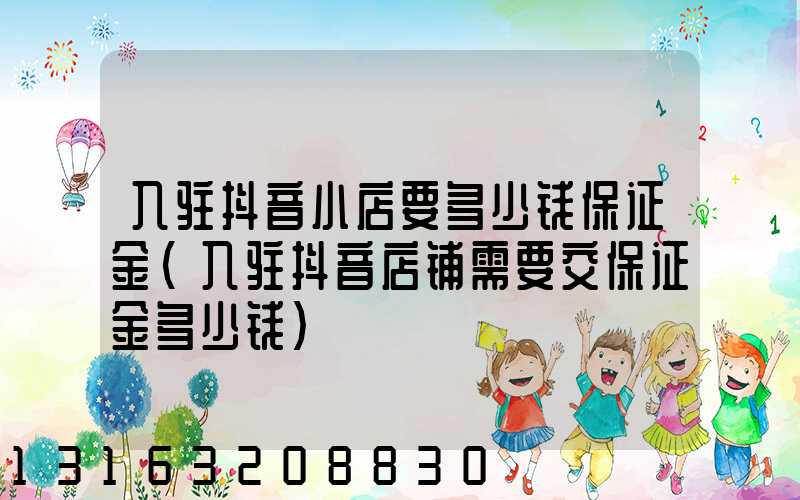 入驻抖音小店要多少钱保证金(入驻抖音店铺需要交保证金多少钱)