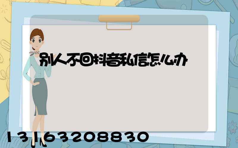 别人不回抖音私信怎么办