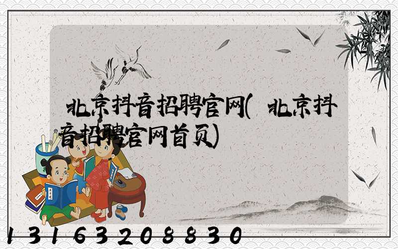 北京抖音招聘官网(北京抖音招聘官网首页)