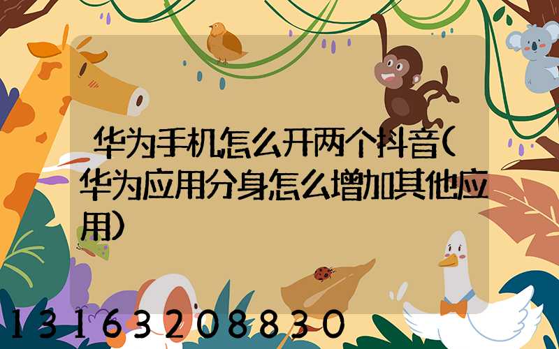 华为手机怎么开两个抖音(华为应用分身怎么增加其他应用)