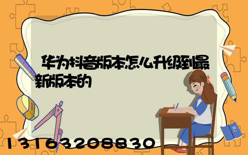 华为抖音版本怎么升级到最新版本的