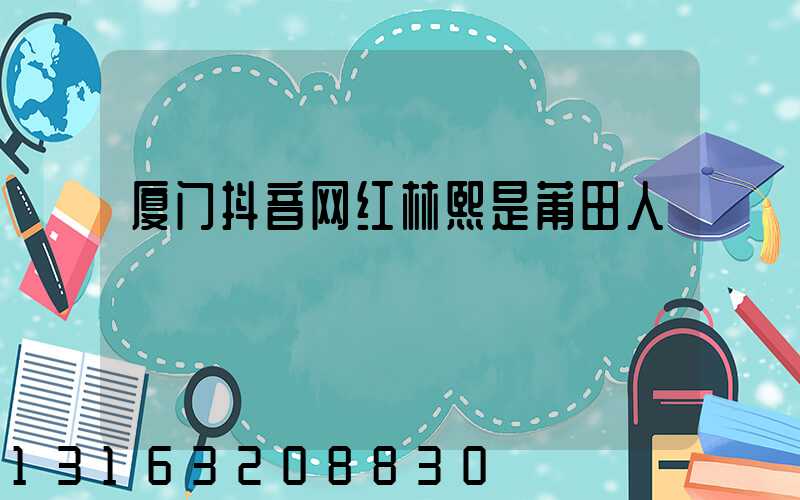 厦门抖音网红林熙是莆田人