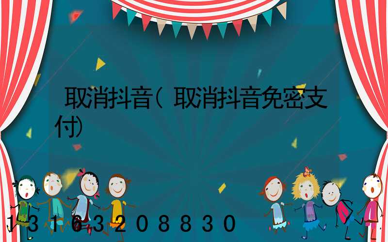 取消抖音(取消抖音免密支付)
