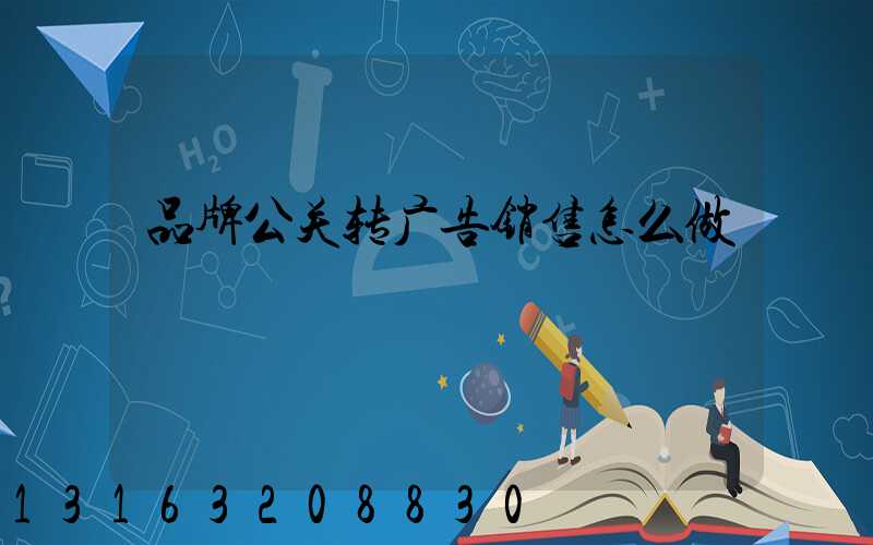 品牌公关转广告销售怎么做