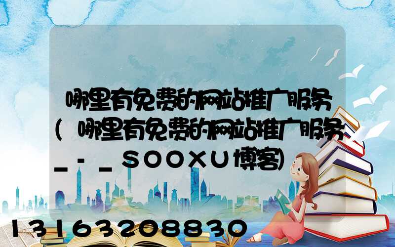 哪里有免费的网站推广服务(哪里有免费的网站推广服务_-_SOOXU博客)