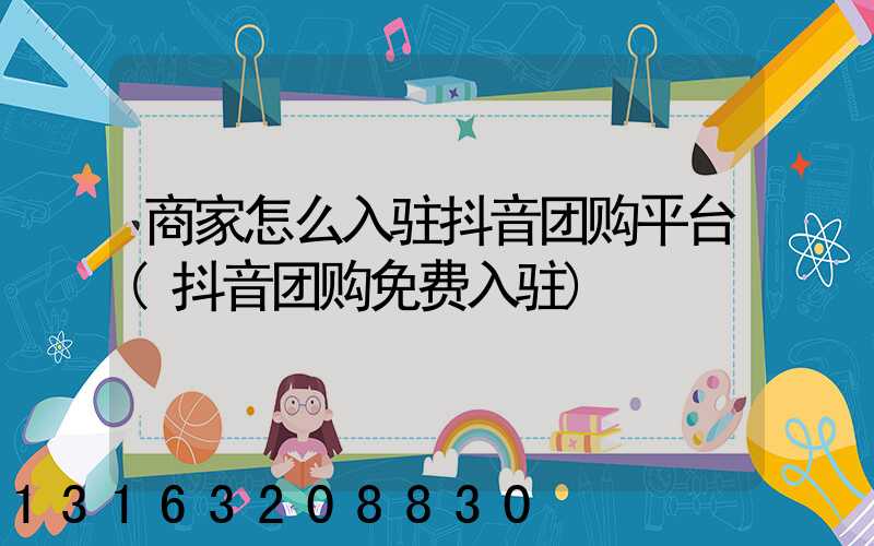 商家怎么入驻抖音团购平台(抖音团购免费入驻)
