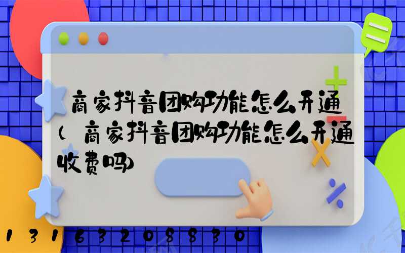 商家抖音团购功能怎么开通(商家抖音团购功能怎么开通收费吗)