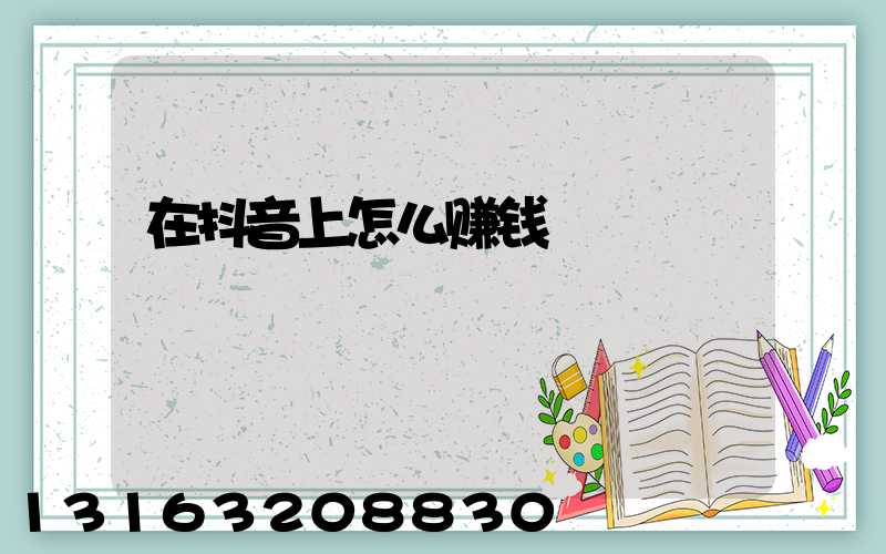 在抖音上怎么赚钱