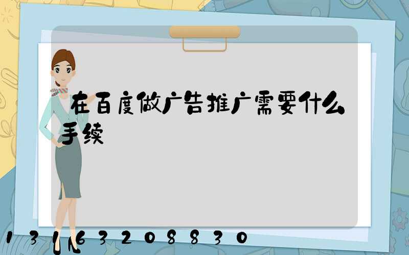 在百度做广告推广需要什么手续