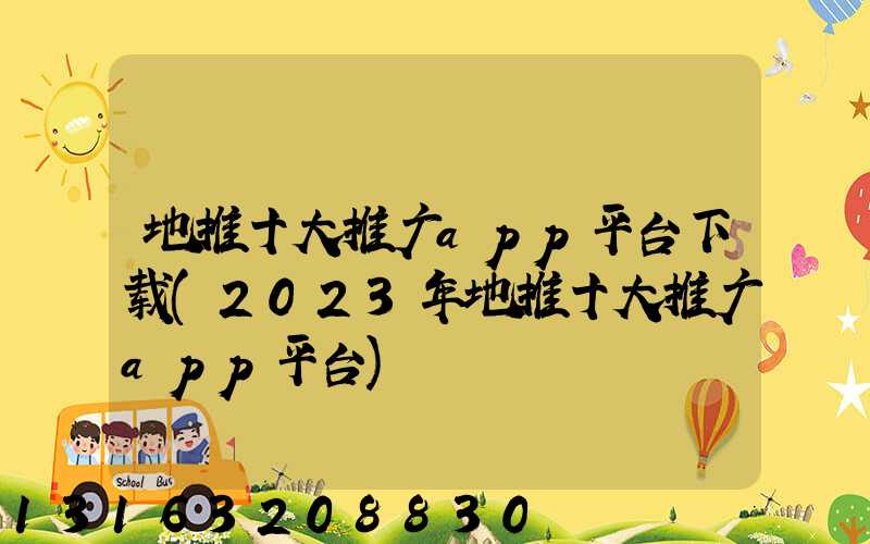 地推十大推广app平台下载(2023年地推十大推广app平台)