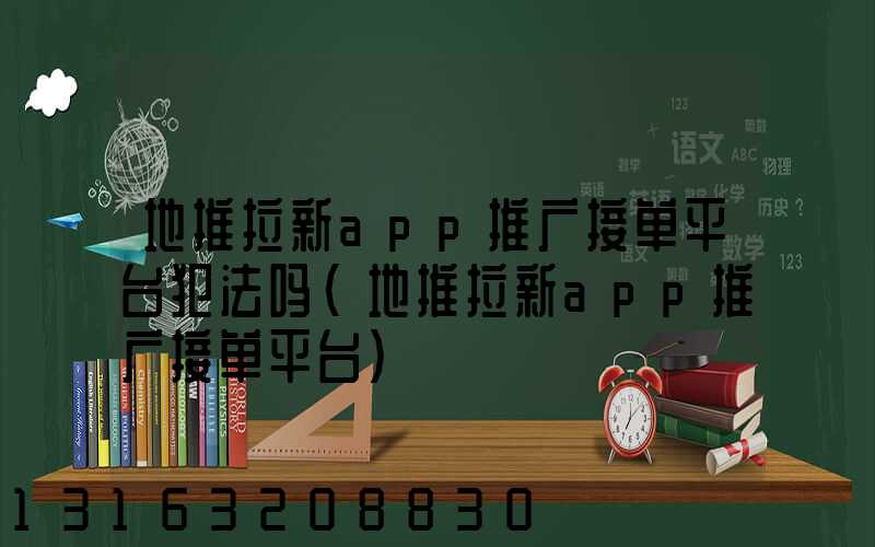 地推拉新app推广接单平台犯法吗(地推拉新app推广接单平台)