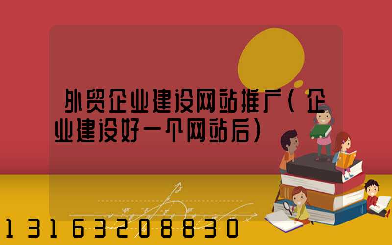 外贸企业建设网站推广(企业建设好一个网站后)