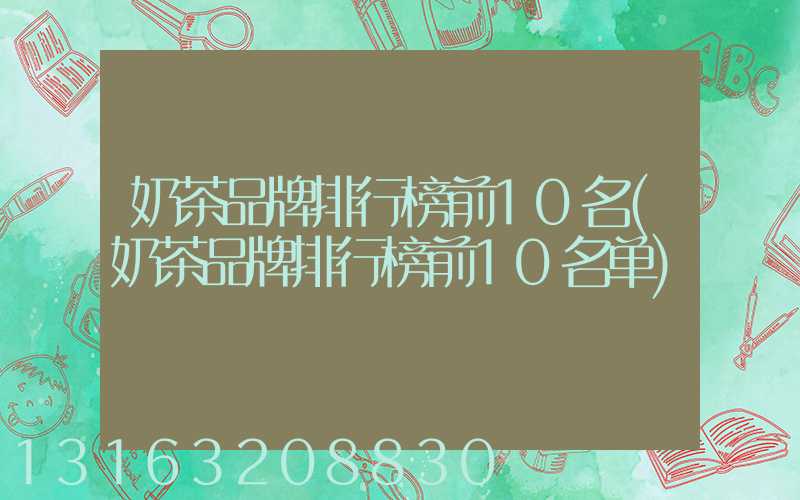 奶茶品牌排行榜前10名(奶茶品牌排行榜前10名单)