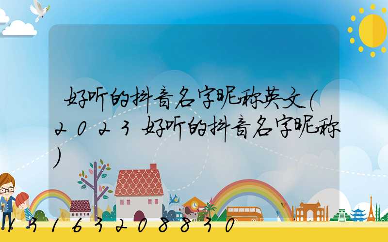 好听的抖音名字昵称英文(2023好听的抖音名字昵称)