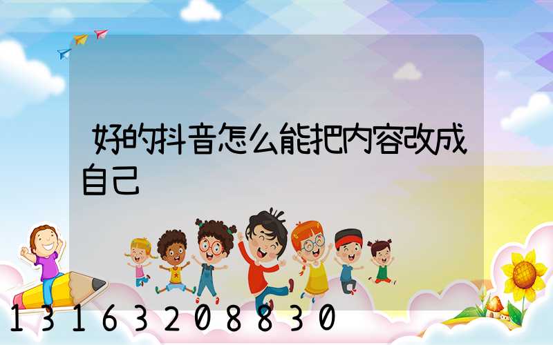 好的抖音怎么能把内容改成自己