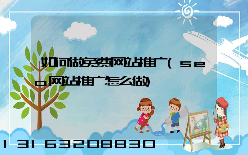 如何做免费网站推广(seo网站推广怎么做)