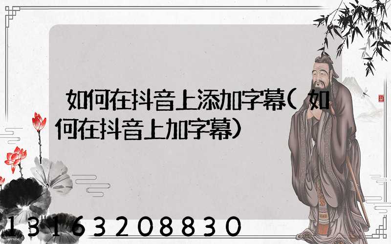 如何在抖音上添加字幕(如何在抖音上加字幕)