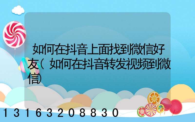 如何在抖音上面找到微信好友(如何在抖音转发视频到微信)