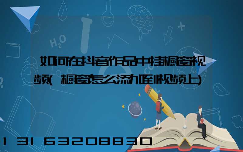 如何在抖音作品中挂橱窗视频(橱窗怎么添加到视频上)