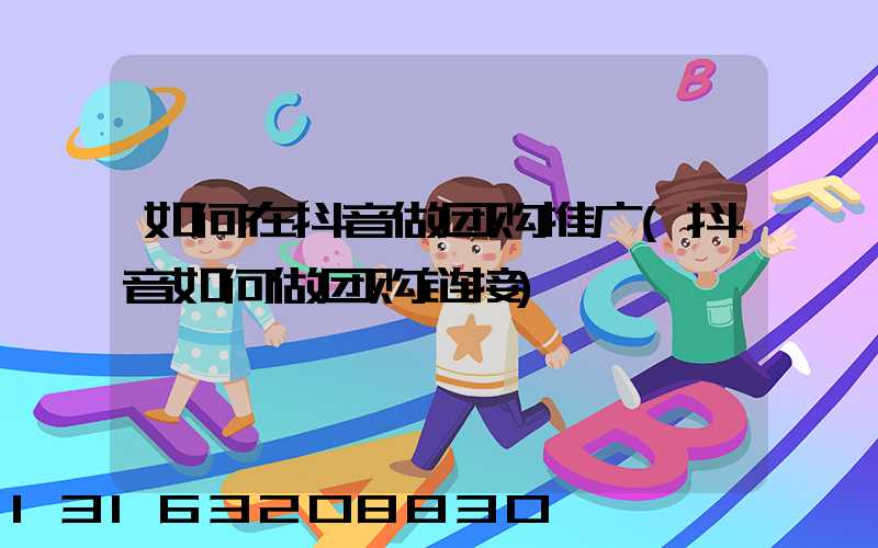 如何在抖音做团购推广(抖音如何做团购链接)