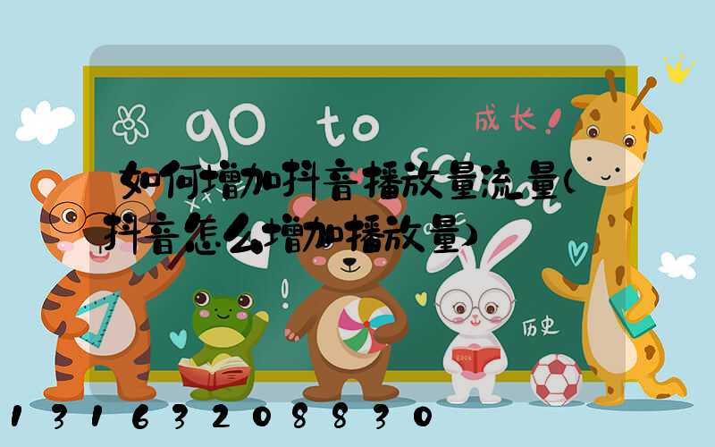 如何增加抖音播放量流量(抖音怎么增加播放量)