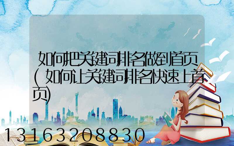 如何把关键词排名做到首页(如何让关键词排名快速上首页)