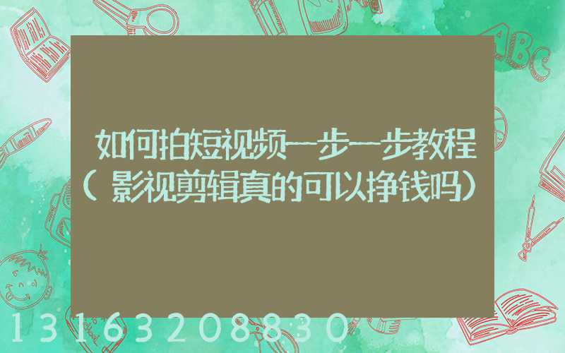 如何拍短视频一步一步教程(影视剪辑真的可以挣钱吗)