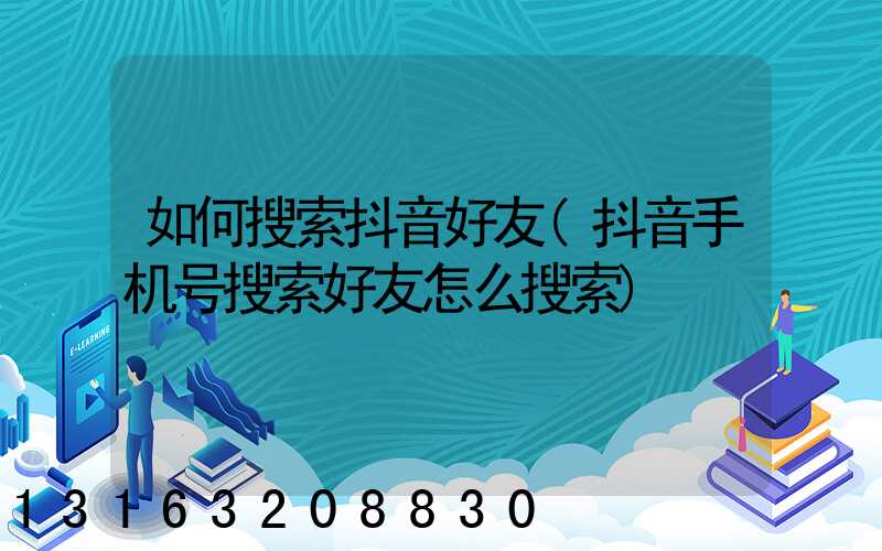 如何搜索抖音好友(抖音手机号搜索好友怎么搜索)