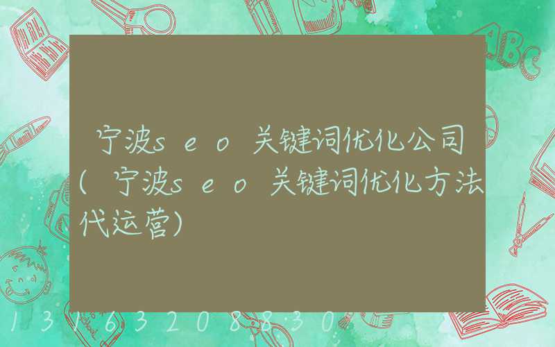 宁波seo关键词优化公司(宁波seo关键词优化方法代运营)