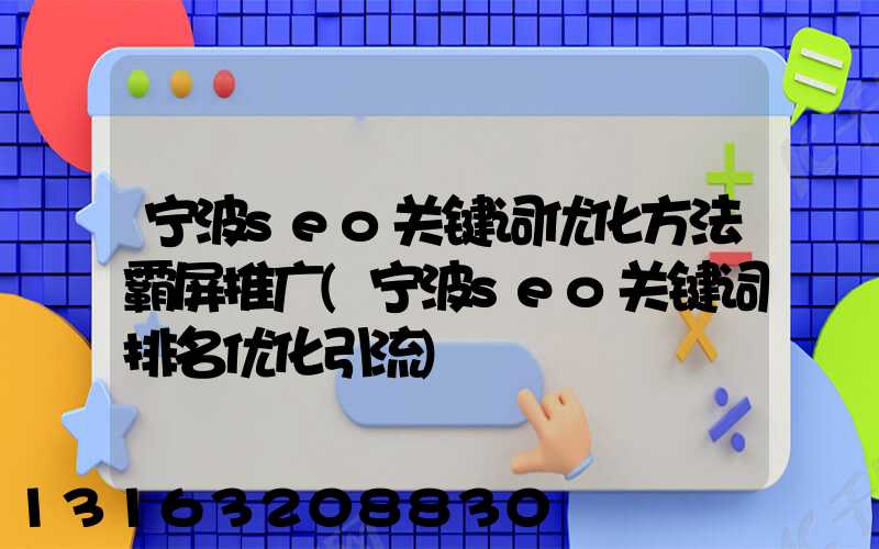 宁波seo关键词优化方法霸屏推广(宁波seo关键词排名优化引流)