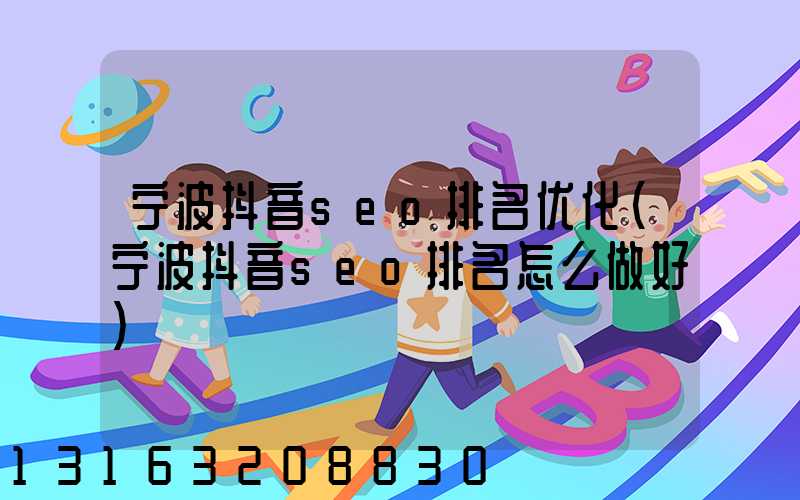 宁波抖音seo排名优化(宁波抖音seo排名怎么做好)