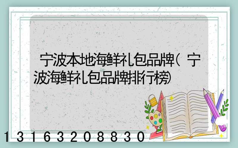 宁波本地海鲜礼包品牌(宁波海鲜礼包品牌排行榜)