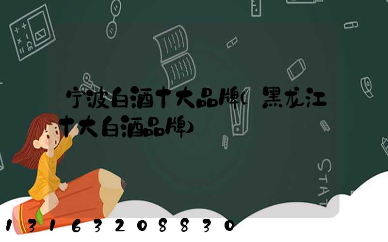 宁波白酒十大品牌(黑龙江十大白酒品牌)