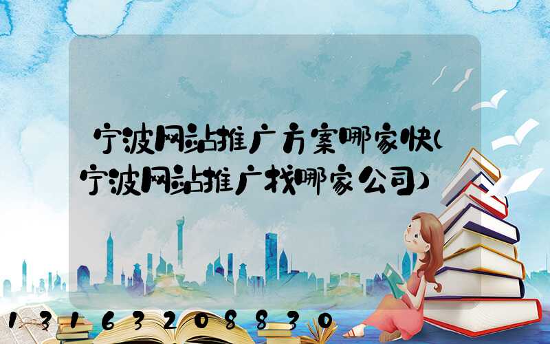 宁波网站推广方案哪家快(宁波网站推广找哪家公司)